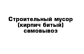 Строительный мусор (кирпич битый) самовывоз